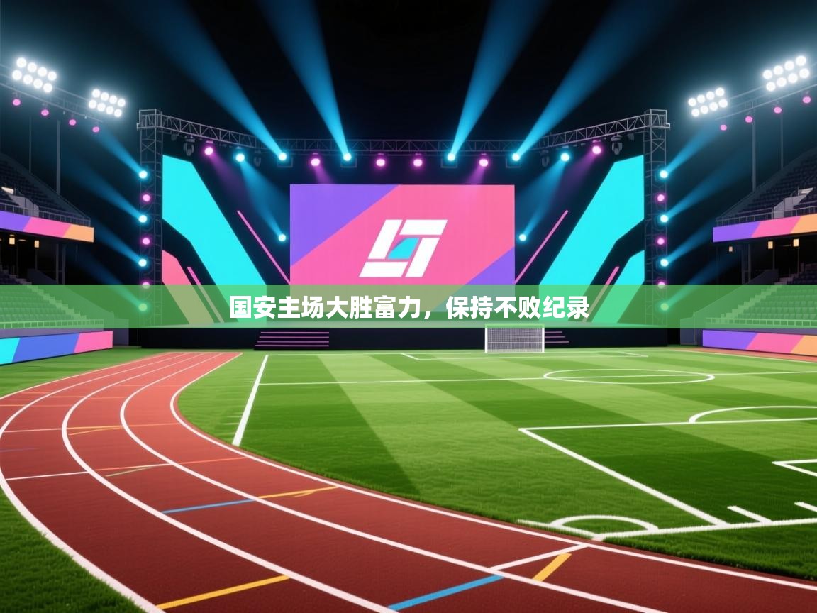 国安主场大胜富力，保持不败纪录