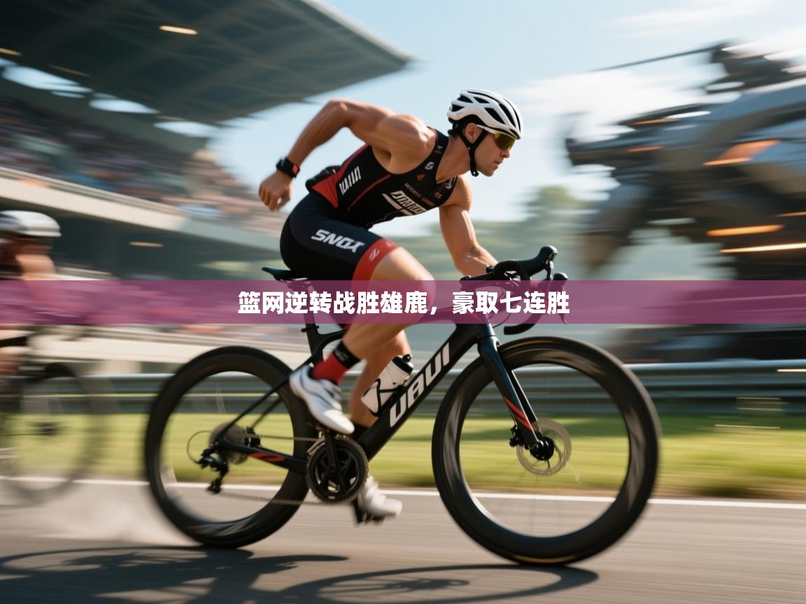 篮网逆转战胜雄鹿,豪取七连胜 第2张