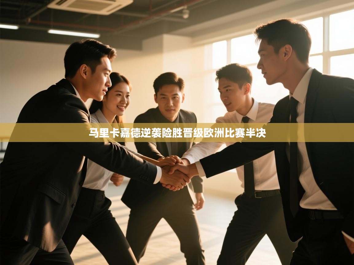 马里卡嘉德逆袭险胜晋级欧洲比赛半决