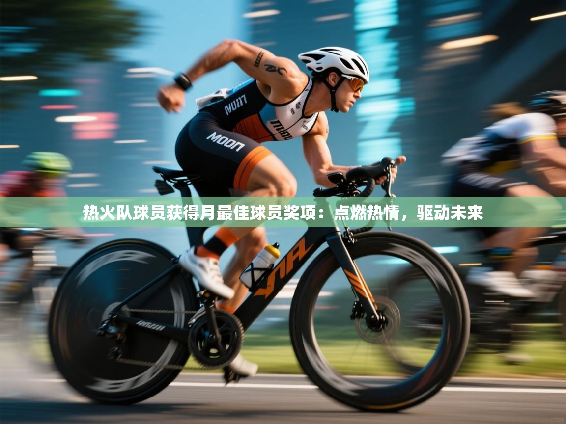 热火队球员获得月最佳球员奖项:点燃热情,驱动未来 第2张