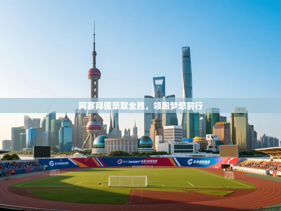 阿塞拜疆豪取全胜，领跑梦想前行