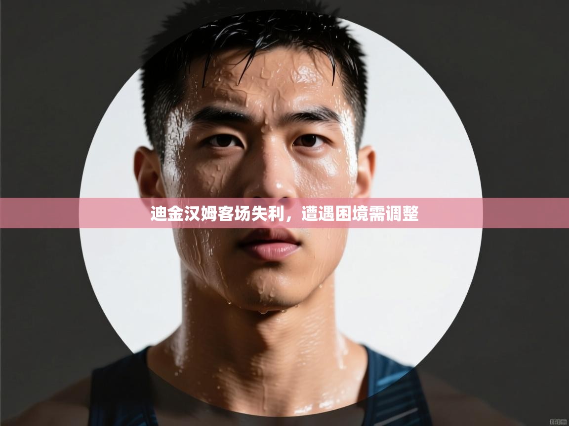 迪金汉姆客场失利，遭遇困境需调整  第2张