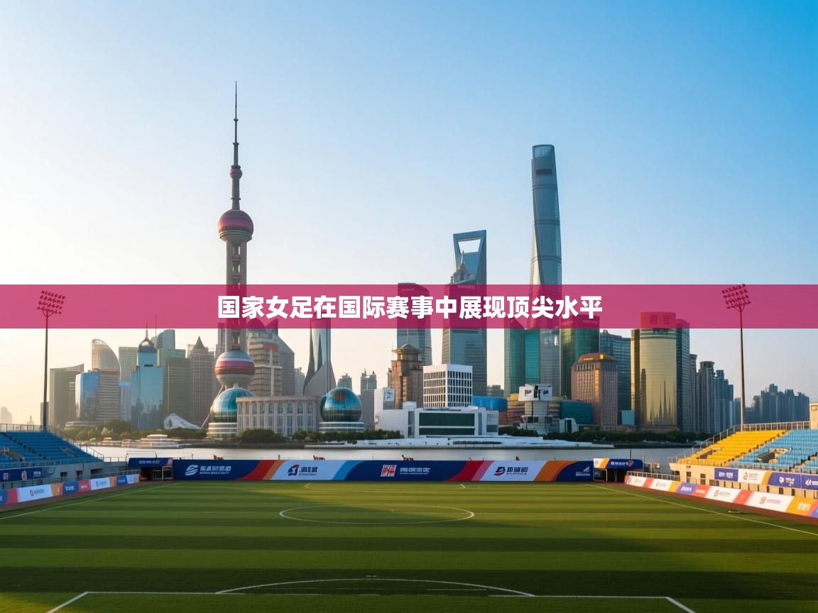 国家女足在国际赛事中展现顶尖水平 第2张