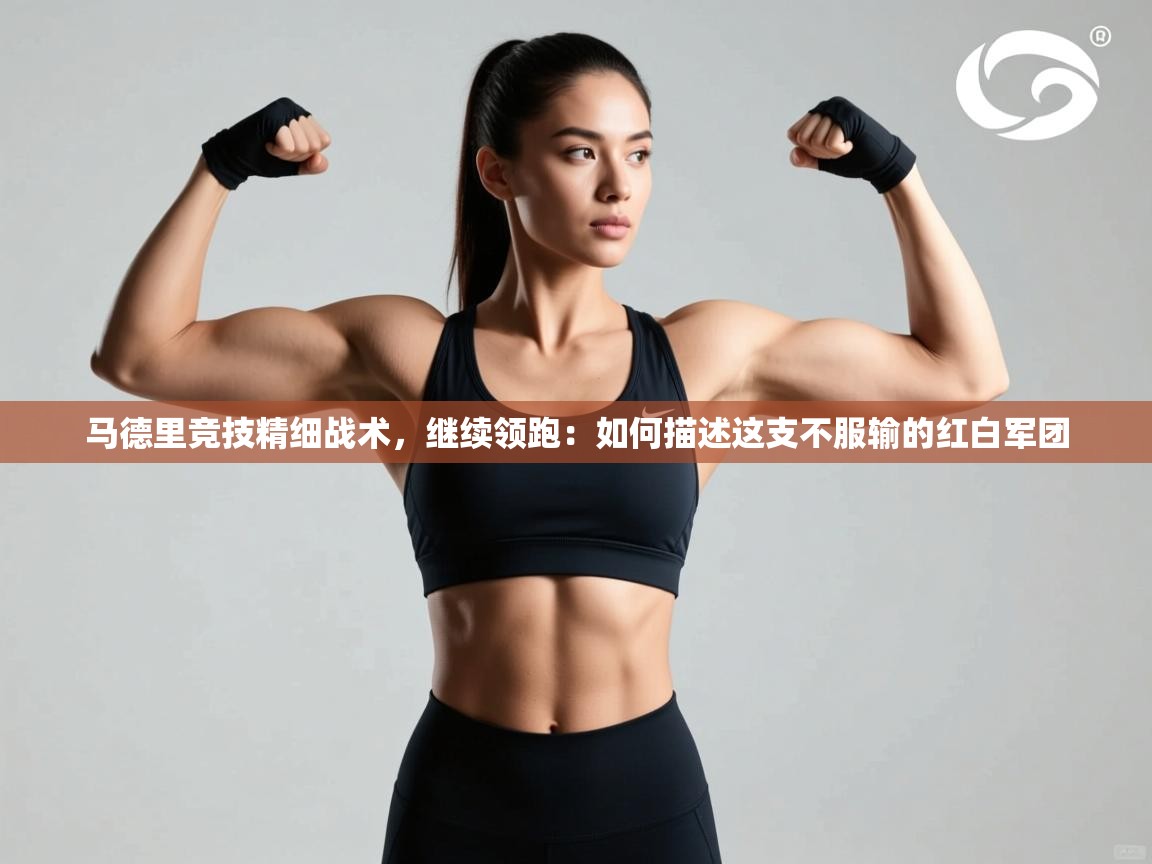 马德里竞技精细战术,继续领跑:如何描述这支不服输的红白军团