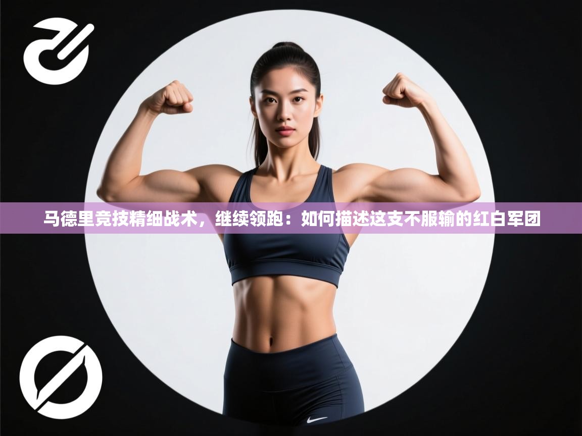 马德里竞技精细战术，继续领跑：如何描述这支不服输的红白军团  第2张