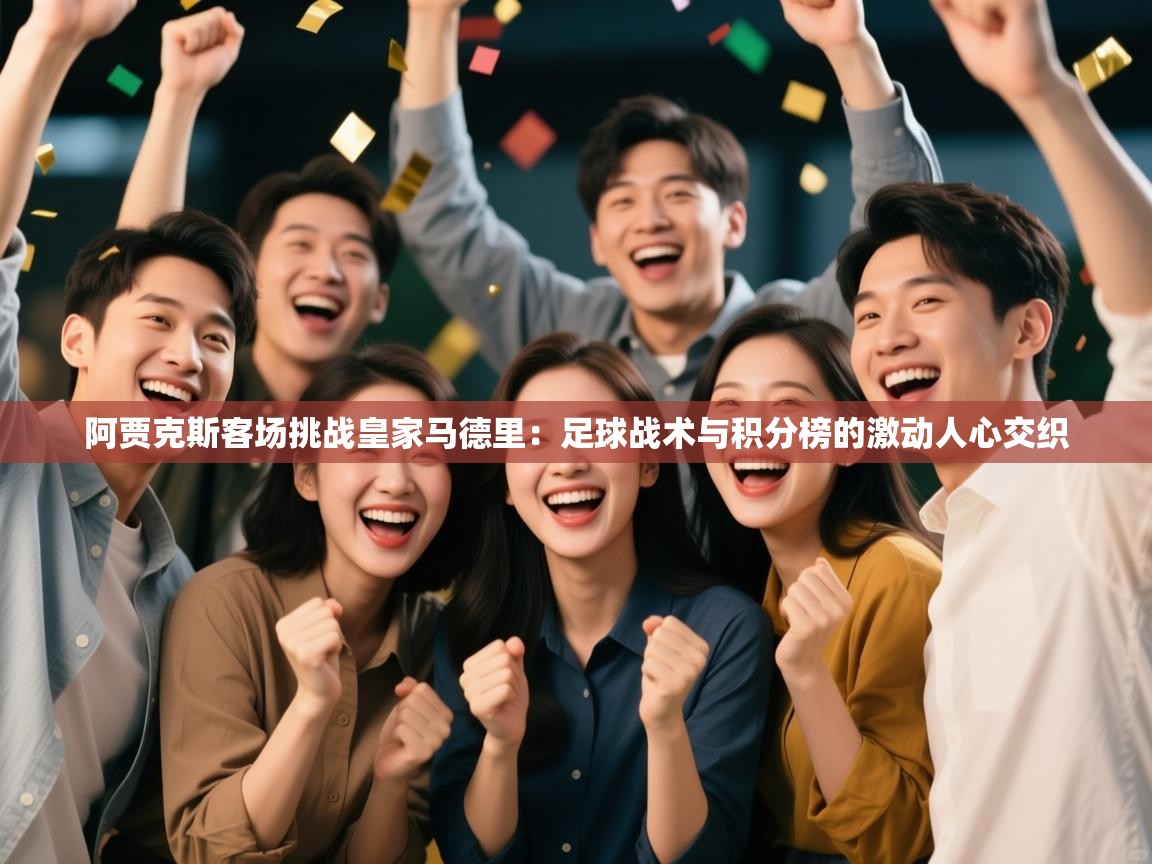 阿贾克斯客场挑战皇家马德里：足球战术与积分榜的激动人心交织  第1张