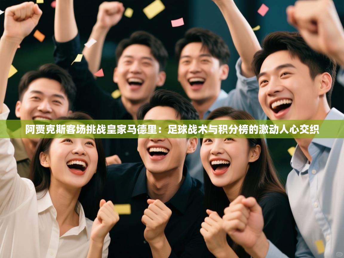 阿贾克斯客场挑战皇家马德里：足球战术与积分榜的激动人心交织  第2张