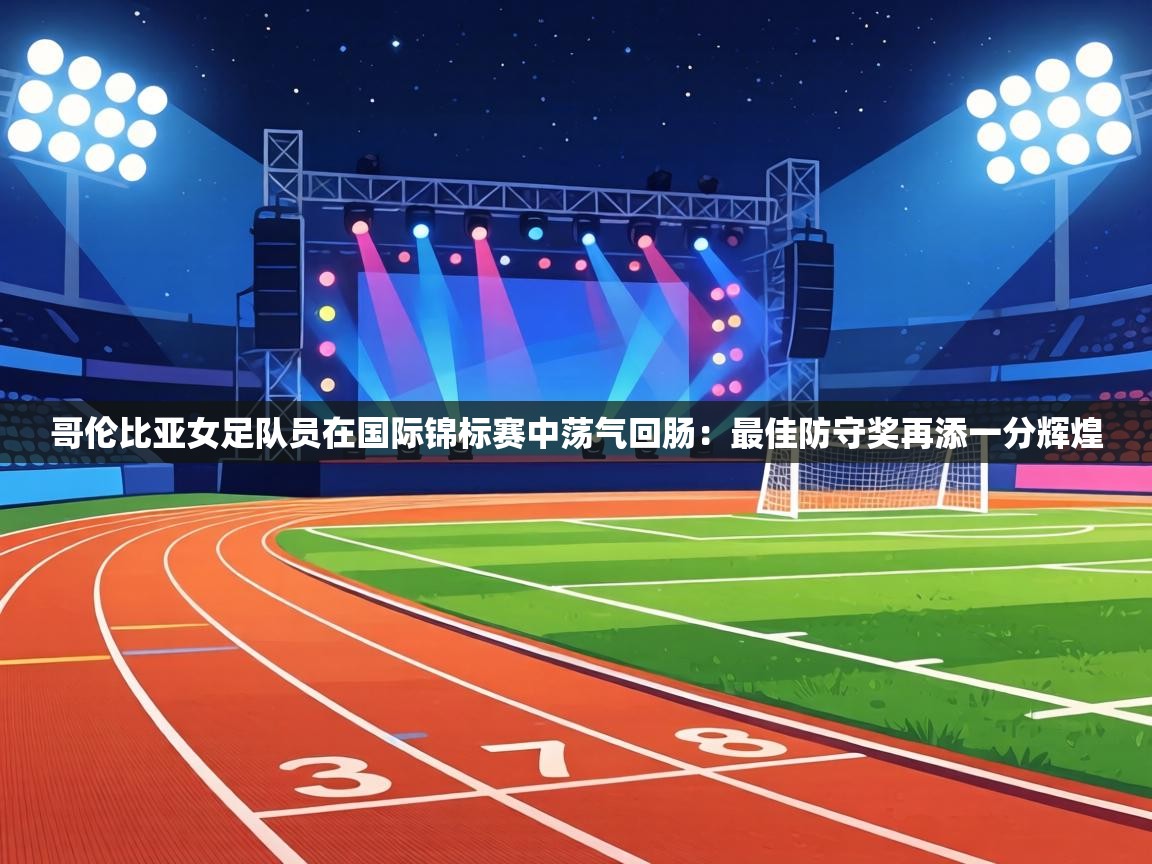 哥伦比亚女足队员在国际锦标赛中荡气回肠：最佳防守奖再添一分辉煌  第1张