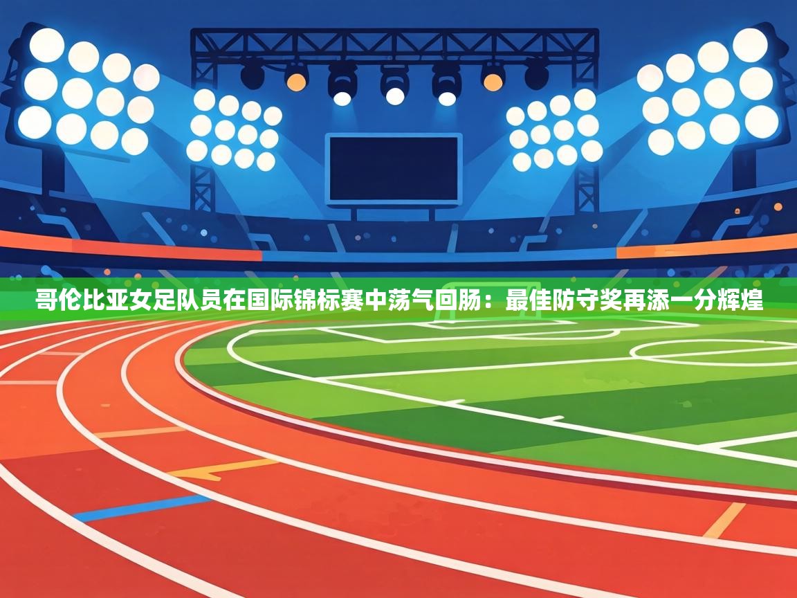 哥伦比亚女足队员在国际锦标赛中荡气回肠：最佳防守奖再添一分辉煌  第2张