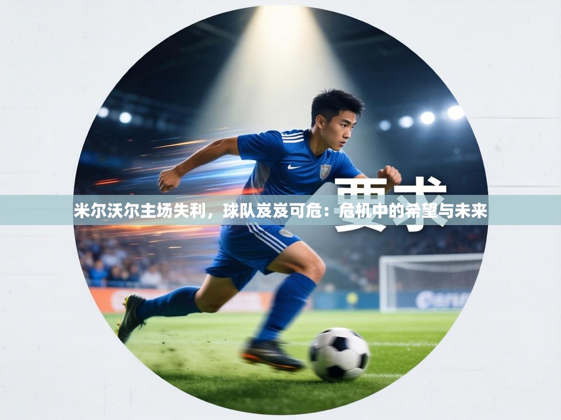 米尔沃尔主场失利，球队岌岌可危：危机中的希望与未来  第1张