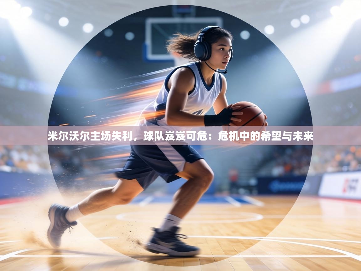 米尔沃尔主场失利，球队岌岌可危：危机中的希望与未来  第2张