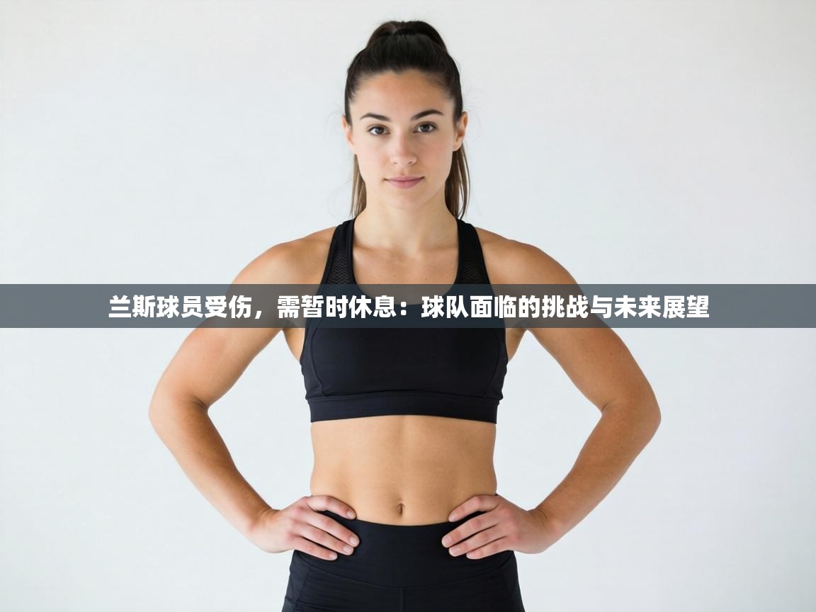 兰斯球员受伤，需暂时休息：球队面临的挑战与未来展望  第1张