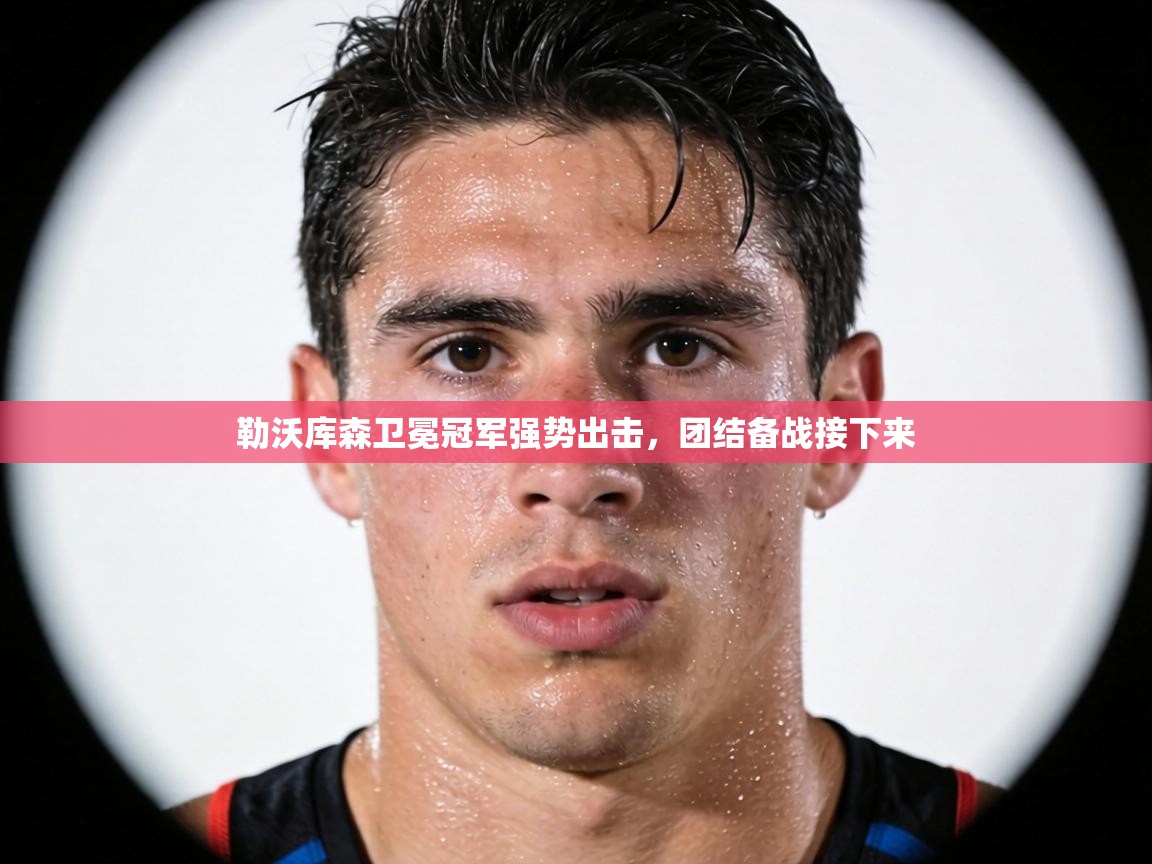 勒沃库森卫冕冠军强势出击,团结备战接下来 第1张