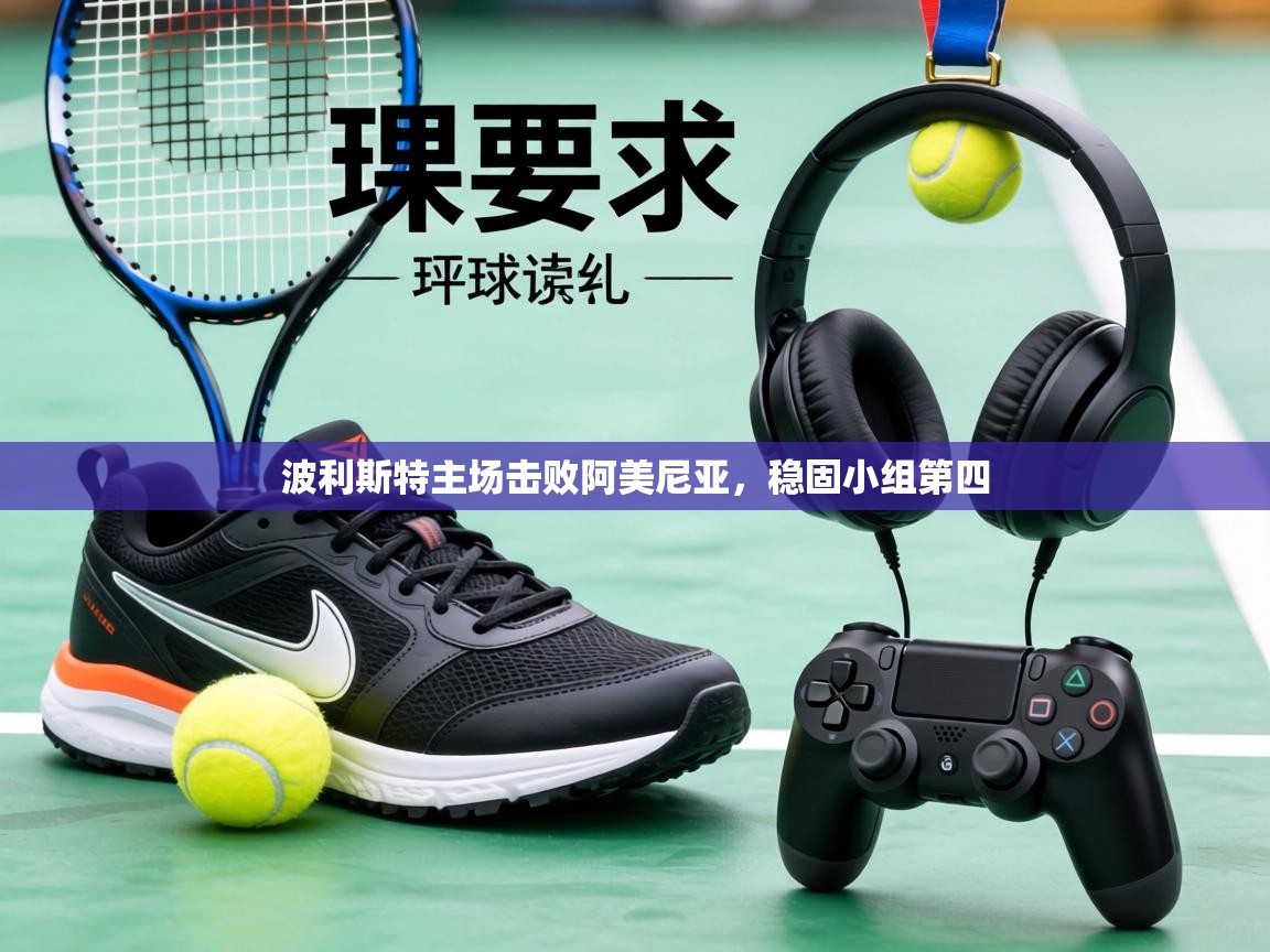 波利斯特主场击败阿美尼亚,稳固小组第四 第2张